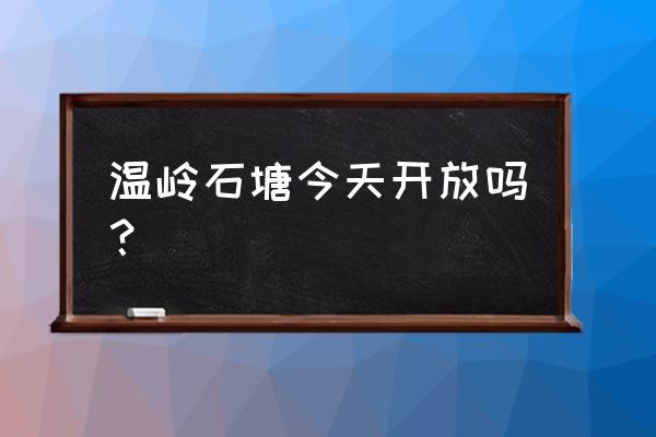 温岭石塘两天一夜旅游攻略 温岭石塘今天开放吗？