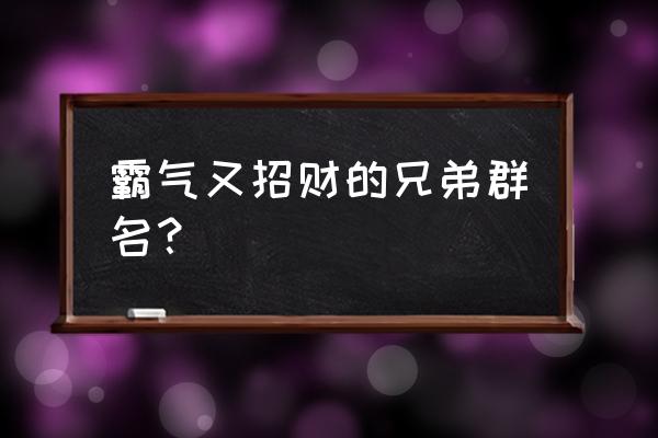 群里加的男生怎么聊天 霸气又招财的兄弟群名？