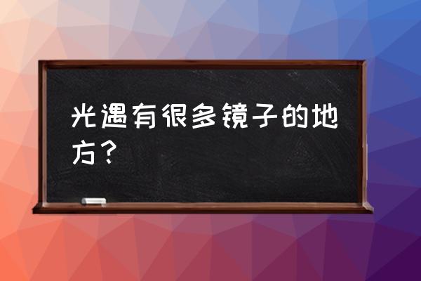 刺激战场山谷网红打卡地方 光遇有很多镜子的地方？