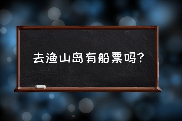 石浦到渔山岛船票哪里买 去渔山岛有船票吗？