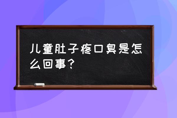 小儿腹痛的10种常见原因 儿童肚子疼口臭是怎么回事？