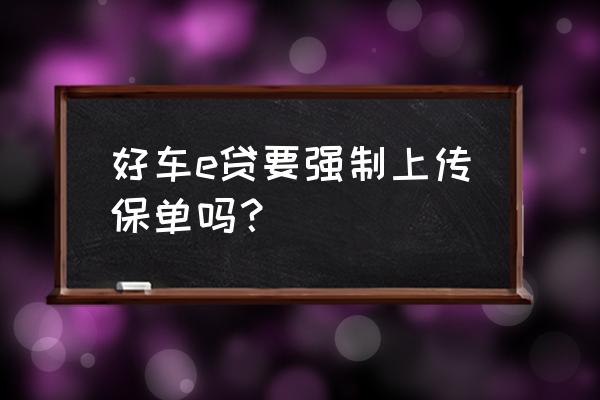 好车e贷还完后怎么操作 好车e贷要强制上传保单吗？