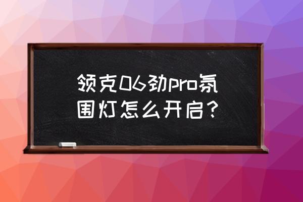 微光怎么调亮暗 领克06劲pro氛围灯怎么开启？