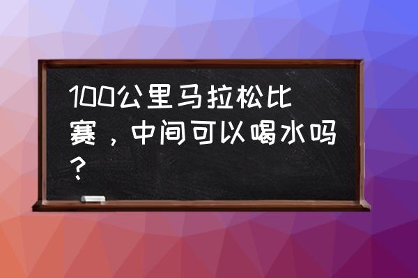 魔兽世界浸水的补给品怎么处理 100公里马拉松比赛，中间可以喝水吗？