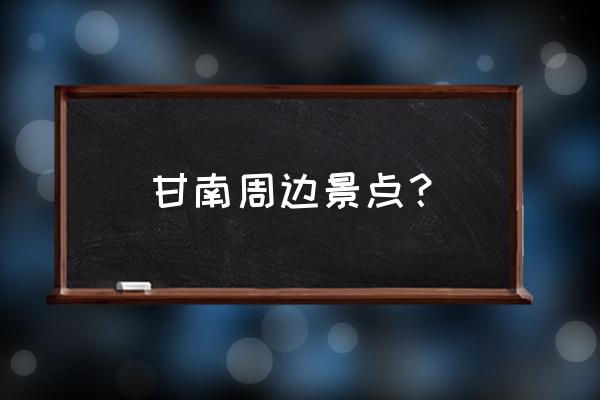 河曲县附近有什么好玩的景点 甘南周边景点？