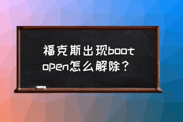 怎么让福克斯关门声好听 福克斯出现bootopen怎么解除？