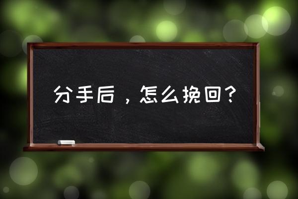 已经提出分手了怎样挽回对方 分手后，怎么挽回？