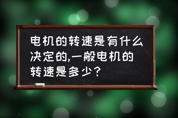 三分钟有效沟通 电机的转速是有什么决定的,一般电机的转速是多少？