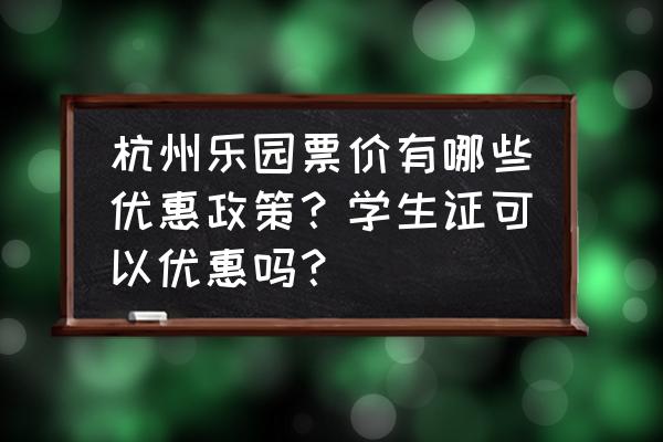 杭州乐园有哪些游玩项目免费 杭州乐园票价有哪些优惠政策？学生证可以优惠吗？