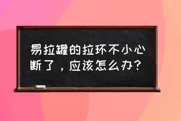 易拉罐拉环吃进去了怎么办 易拉罐的拉环不小心断了，应该怎么办？