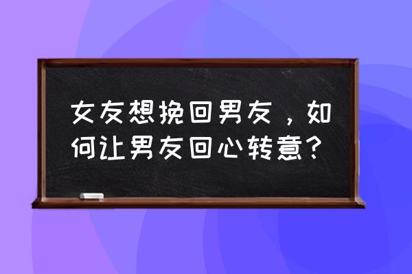 冷处理挽回婚姻的技巧 女友想挽回男友，如何让男友回心转意？