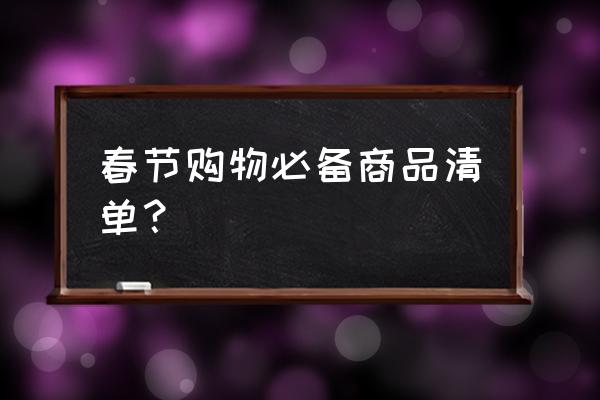 全家旅游携带物品清单 春节购物必备商品清单？