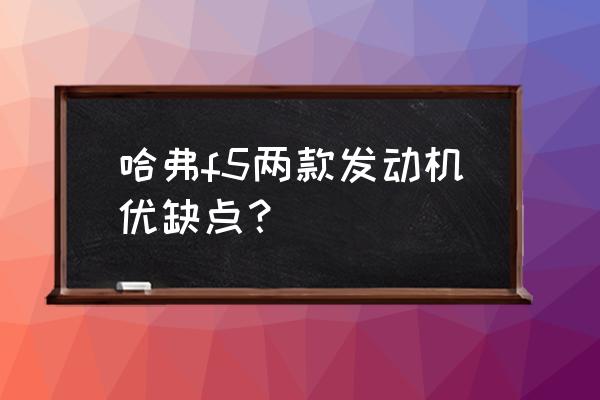 哈弗f5口碑 哈弗f5两款发动机优缺点？