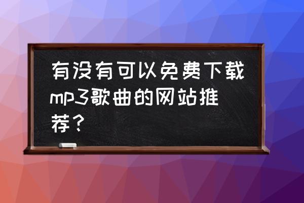 怎么免费下载mp3音乐 有没有可以免费下载mp3歌曲的网站推荐？