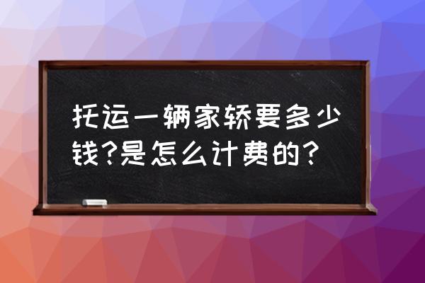 车子的价格是怎么算出来的 托运一辆家轿要多少钱?是怎么计费的？