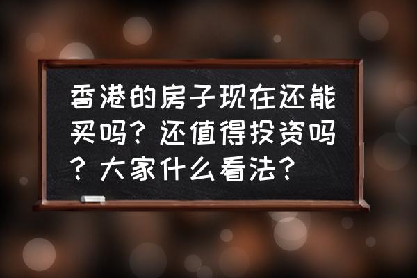 去香港必去的十个地点 香港的房子现在还能买吗？还值得投资吗？大家什么看法？