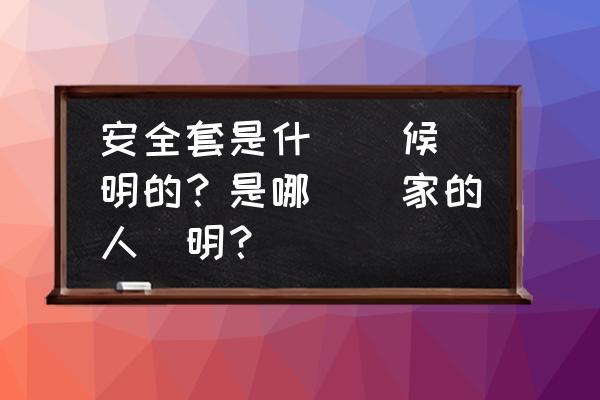 避孕套什么时候发明出来的 安全套是什麼時候發明的？是哪個國家的人發明？