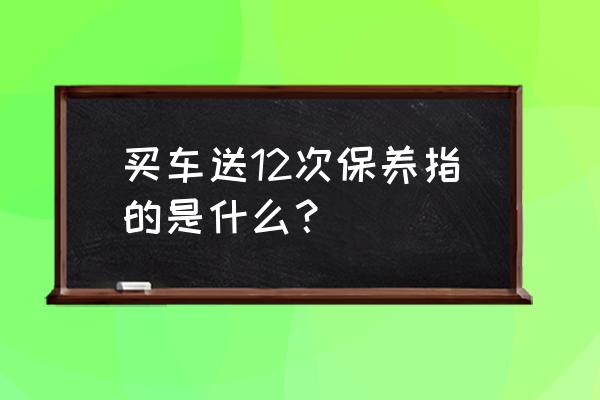 4s店基础保养包括什么 买车送12次保养指的是什么？