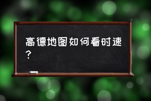 高德地图怎样知道当前车速 高德地图如何看时速？