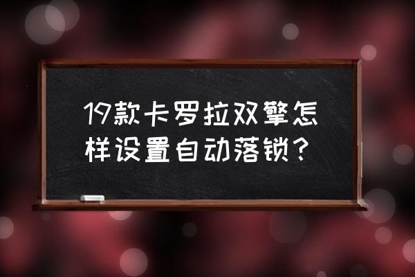 卡罗拉主动刹车怎么开启 19款卡罗拉双擎怎样设置自动落锁？