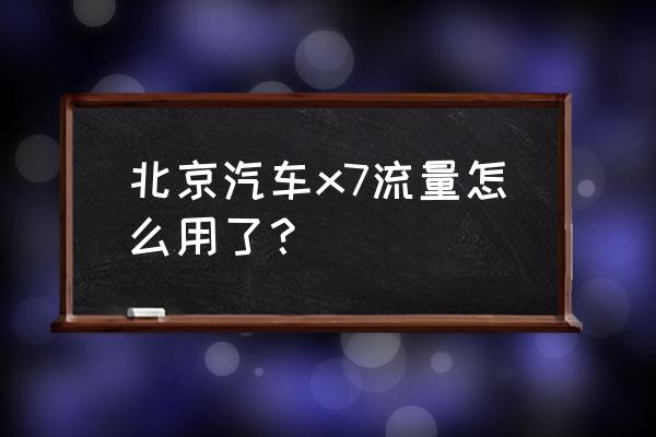 车自带4g网络哪里来的 北京汽车x7流量怎么用了？