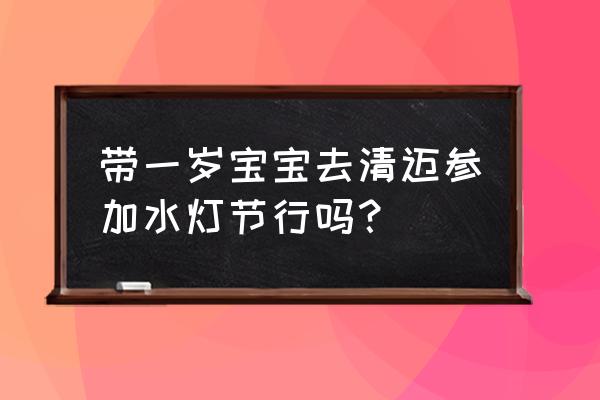 泰国水灯节适合去哪里玩 带一岁宝宝去清迈参加水灯节行吗？