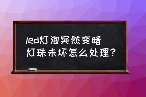 led灯具的现状及发展趋势 led灯泡突然变暗灯珠未坏怎么处理？