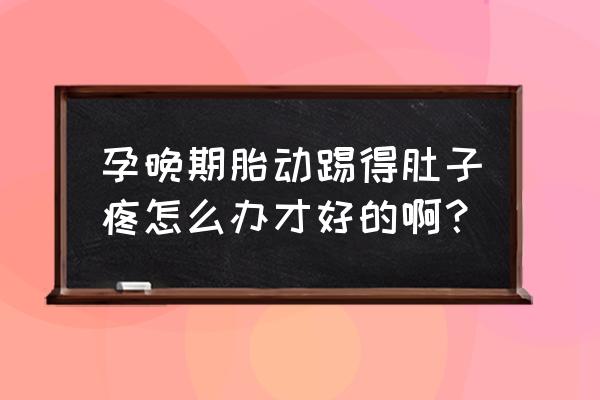 孕晚期抚摸肚子对胎儿有什么影响 孕晚期胎动踢得肚子疼怎么办才好的啊？