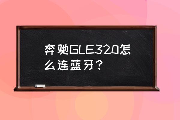 奔驰gle320操作指南演示图 奔驰GLE320怎么连蓝牙？