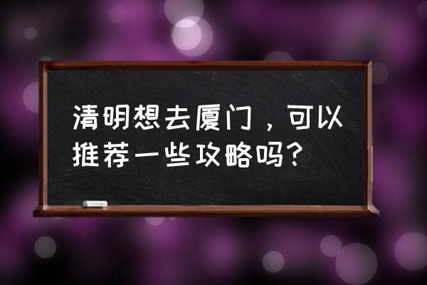 厦门旅游怎么玩最划算 清明想去厦门，可以推荐一些攻略吗？