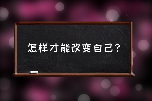 心理缺陷如何改善 怎样才能改变自己？