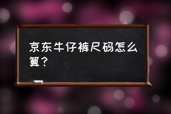 男裤尺码与长度对照表 京东牛仔裤尺码怎么算？