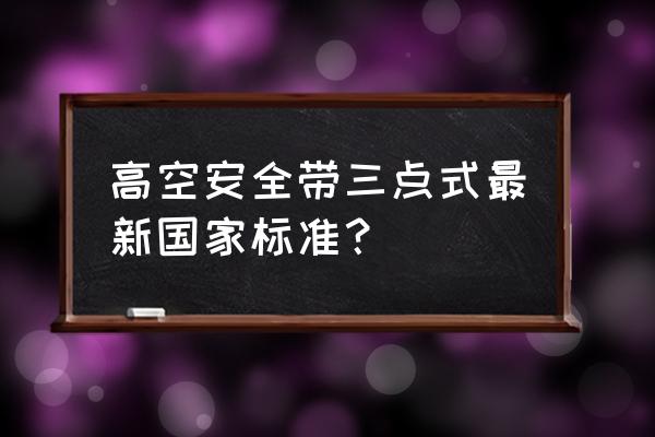 高处作业安全带未系怎么处理 高空安全带三点式最新国家标准？