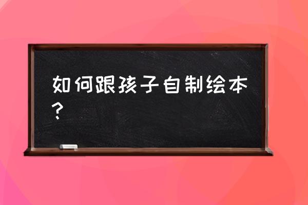 动物绘本怎么画的又简单又漂亮 如何跟孩子自制绘本？