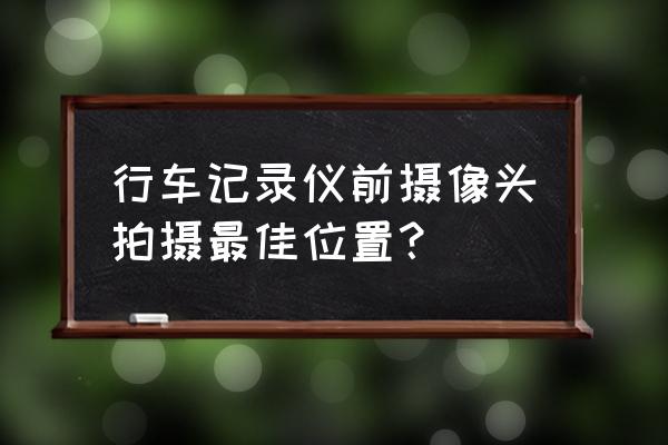 行车记录仪安装的最佳位置图 行车记录仪前摄像头拍摄最佳位置？