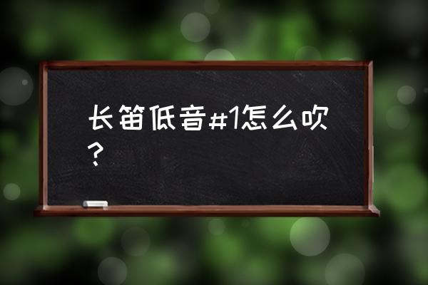 长笛的低音区怎么吹 长笛低音#1怎么吹？