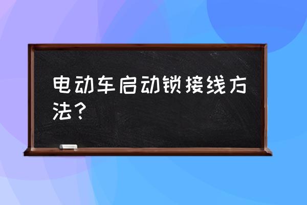 电车最简单线路 电动车启动锁接线方法？