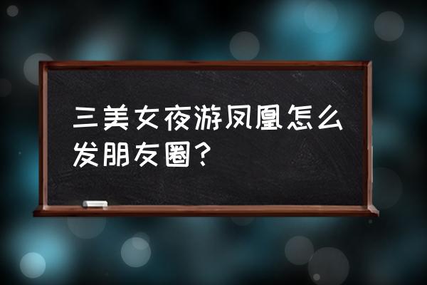 凤凰二日游最佳线路 三美女夜游凤凰怎么发朋友圈？