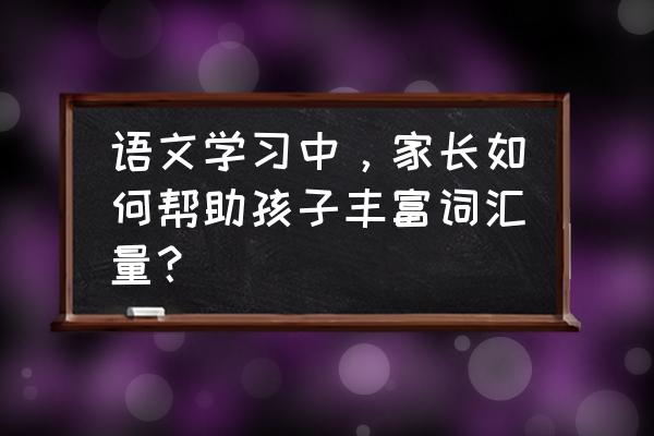 如何促进4岁儿童语言发展 语文学习中，家长如何帮助孩子丰富词汇量？