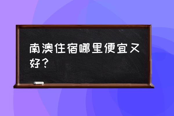 深圳南澳岛住宿攻略最详细 南澳住宿哪里便宜又好？