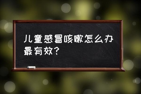 孩子感冒咳嗽怎么办最好办法 儿童感冒咳嗽怎么办最有效？