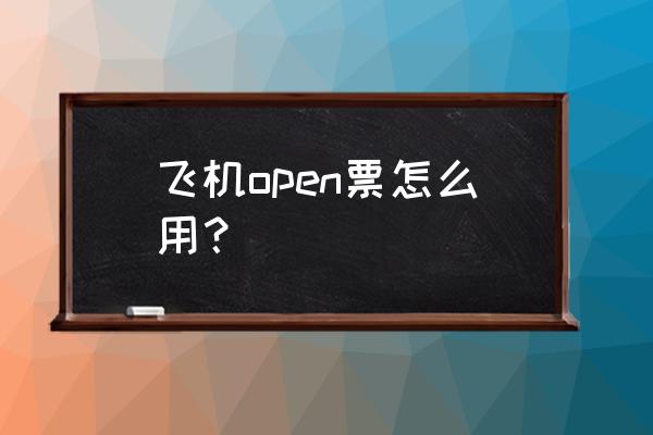 什么叫open票 飞机open票怎么用？