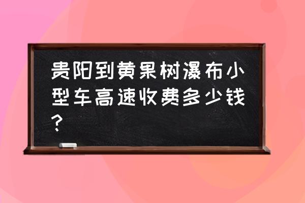 贵阳到黄果树瀑布多少公里 贵阳到黄果树瀑布小型车高速收费多少钱？