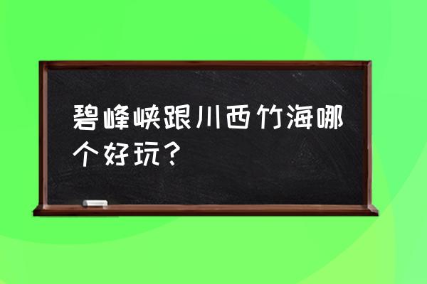 碧峰峡景区好玩不好看的地方 碧峰峡跟川西竹海哪个好玩？