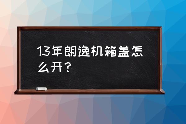 大众朗逸引擎盖怎么关 13年朗逸机箱盖怎么开？