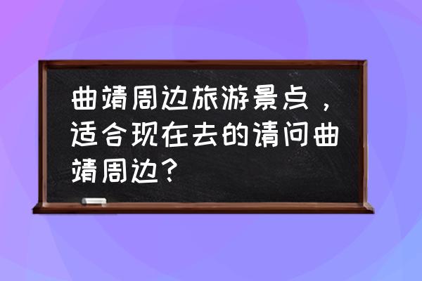 云南省曲靖市十大旅游景点排名表 曲靖周边旅游景点，适合现在去的请问曲靖周边？