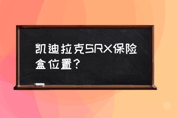 汽车电路都要经过保险盒吗 凯迪拉克SRX保险盒位置？