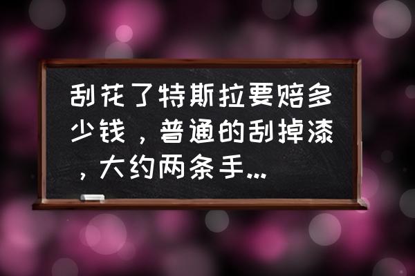 蹭到车漆一般赔多少 刮花了特斯拉要赔多少钱，普通的刮掉漆，大约两条手指面积？