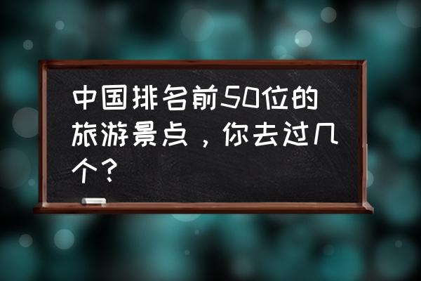 西藏景点排名前十名 中国排名前50位的旅游景点，你去过几个？