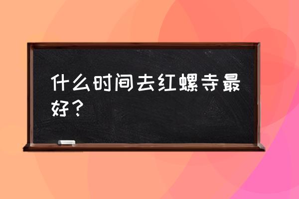 红螺寺求姻缘初几去合适 什么时间去红螺寺最好？